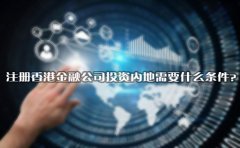 注冊(cè)香港金融公司投資內(nèi)地需要什么條件？