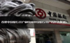 香港中國(guó)銀行開戶和國(guó)內(nèi)中國(guó)銀行開戶有什么區(qū)別？