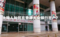 大陸人如何在香港大眾銀行開戶？