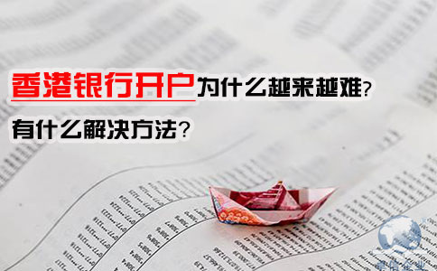香港銀行開(kāi)戶為什么越來(lái)越難，有什么解決方法