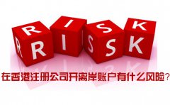 在香港注冊公司開離岸賬戶有什么風(fēng)險(xiǎn)_如何規(guī)避？